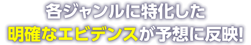 各ジャンルに特化した明確なエビデンスが予想に反映!