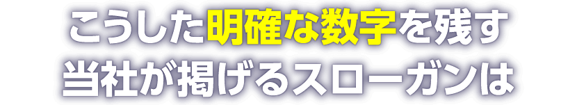 こうした明確な数字を残す当社が掲げるスローガンは