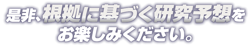 是非、根拠に基づく研究予想をお楽しみください。