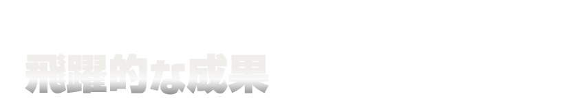この流れを確立することで、飛躍的な成果を実現しております！